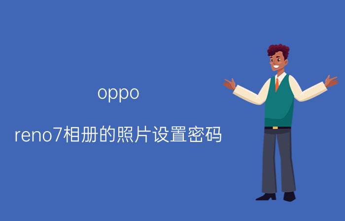 oppo reno7相册的照片设置密码 oppo手机默认里面怎么添加相机？